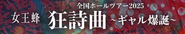 女王蜂 全国ホールツアー2025「狂詩曲〜ギャル爆誕〜」　